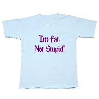 I'm fat, Not Stupid!